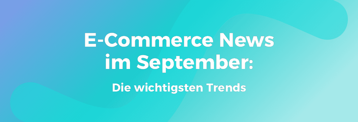 E-Commerce News im September: Die wichtigsten Trends